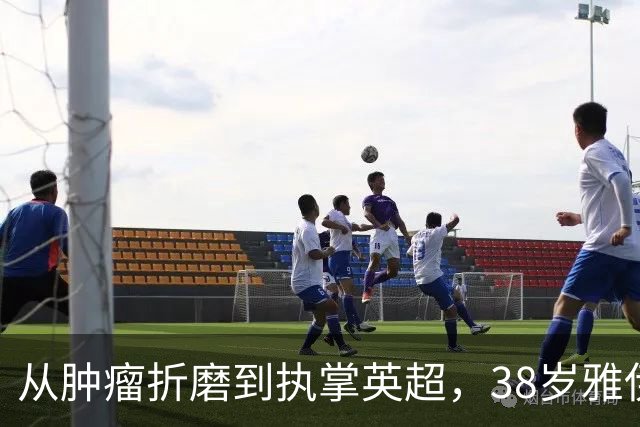从肿瘤折磨到执掌英超，38岁雅伊斯勒的传奇之路
