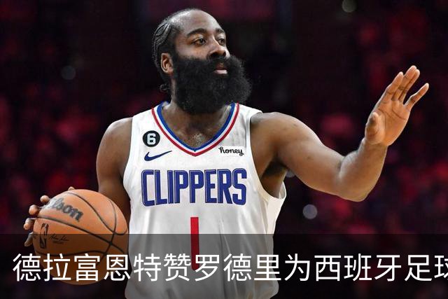 德拉富恩特赞罗德里为西班牙足球的顶尖代表，竞技状态成选拔根本标准